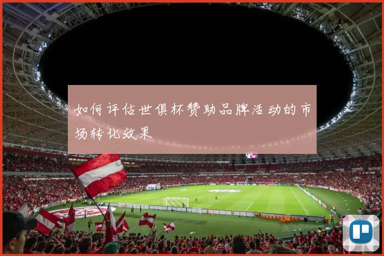 如何评估世俱杯赞助品牌活动的市场转化效果