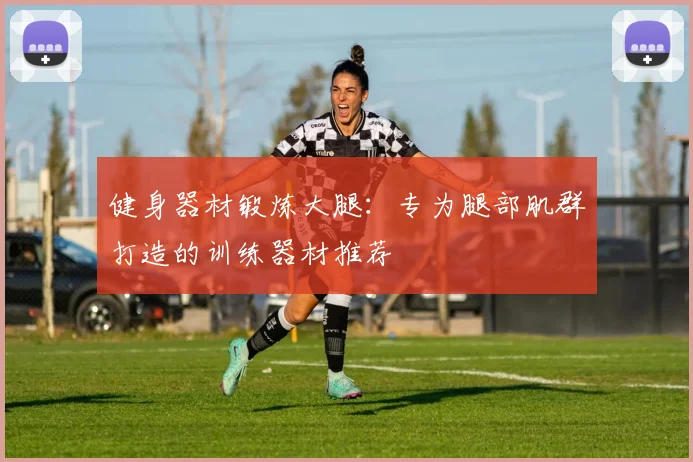 健身器材锻炼大腿：专为腿部肌群打造的训练器材推荐