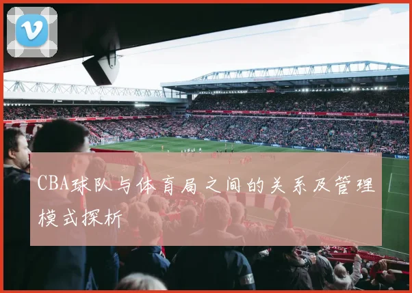 CBA球队与体育局之间的关系及管理模式探析