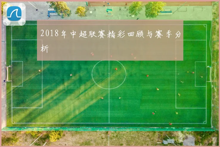 2018年中超联赛精彩回顾与赛季分析
