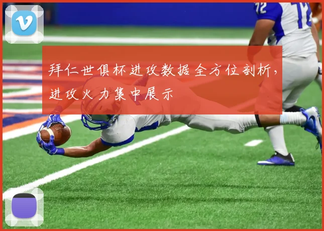 拜仁世俱杯进攻数据全方位剖析，进攻火力集中展示