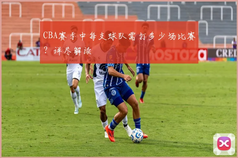 CBA赛季中每支球队需打多少场比赛？详尽解读